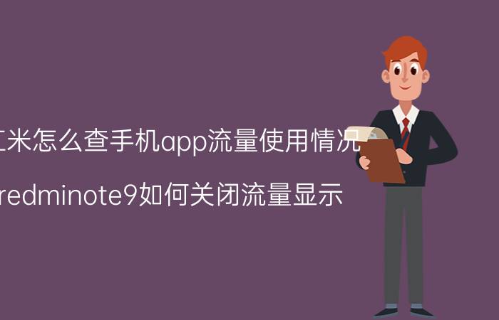 红米怎么查手机app流量使用情况 redminote9如何关闭流量显示？